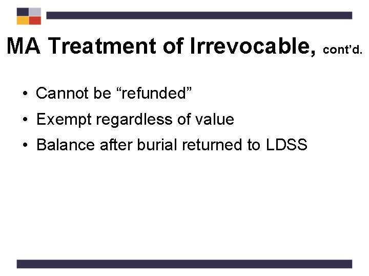 MA Treatment of Irrevocable, cont’d. • Cannot be “refunded” • Exempt regardless of value