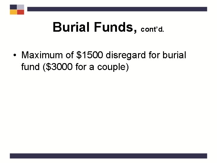 Burial Funds, cont’d. • Maximum of $1500 disregard for burial fund ($3000 for a
