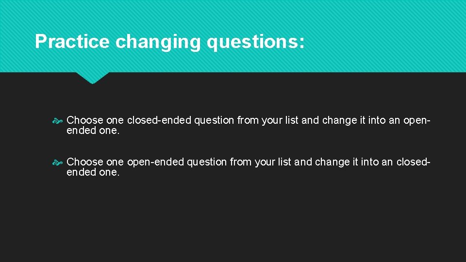 Practice changing questions: Choose one closed-ended question from your list and change it into