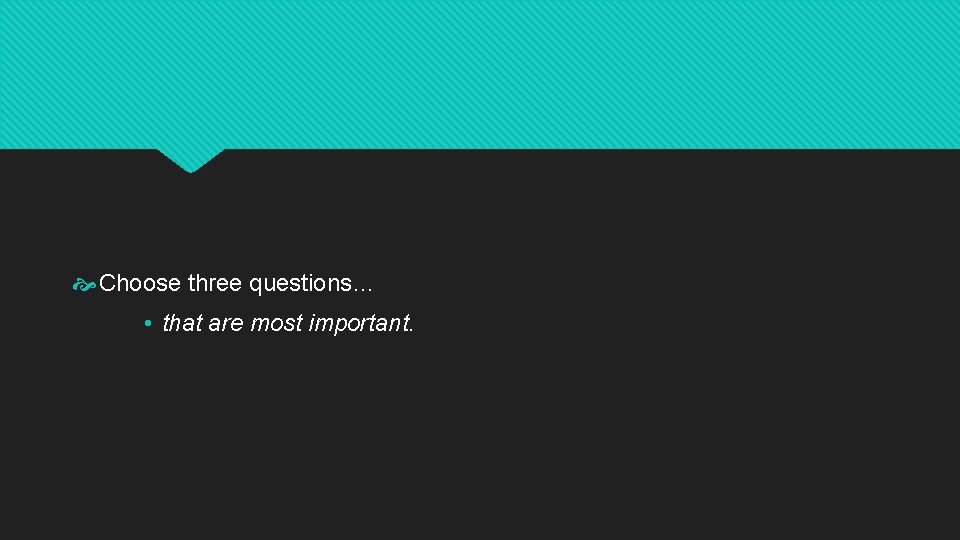  Choose three questions… • that are most important. 