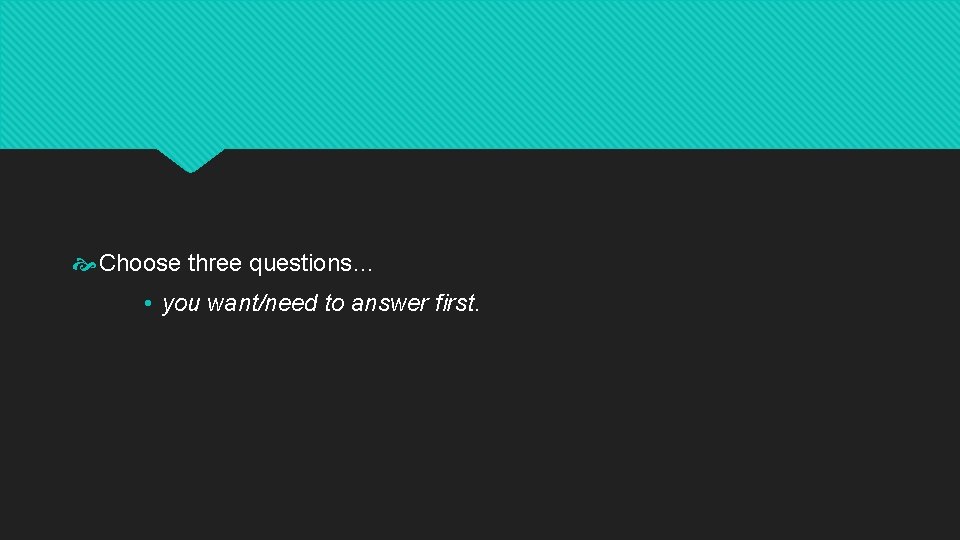  Choose three questions… • you want/need to answer first. 