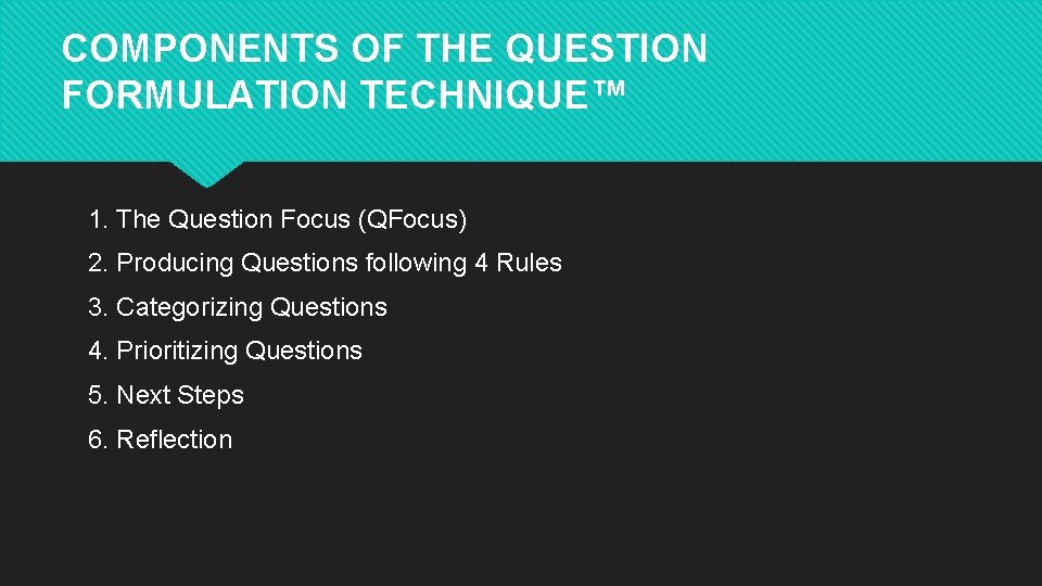 COMPONENTS OF THE QUESTION FORMULATION TECHNIQUE™ 1. The Question Focus (QFocus) 2. Producing Questions