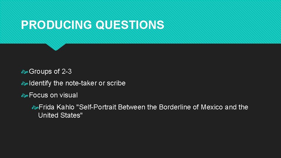 PRODUCING QUESTIONS Groups of 2 -3 Identify the note-taker or scribe Focus on visual