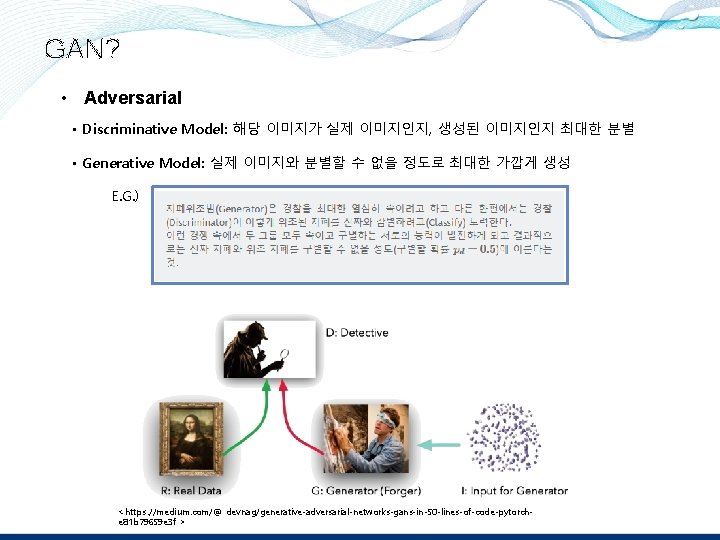 GAN? • Adversarial • Discriminative Model: 해당 이미지가 실제 이미지인지, 생성된 이미지인지 최대한 분별