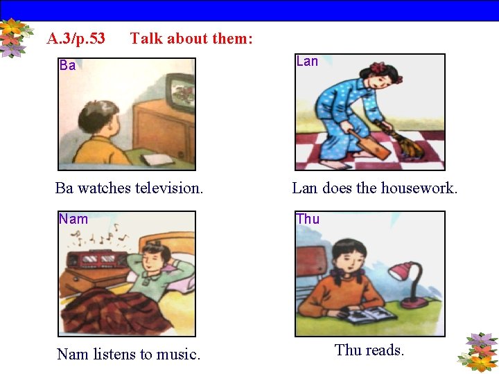 A. 3/p. 53 Talk about them: Ba Lan Ba watches television. Lan does the