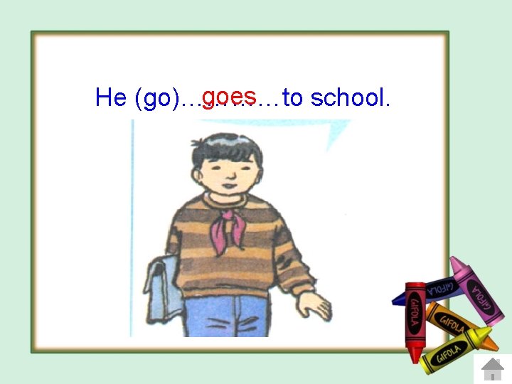 goes He (go)…………to school. 