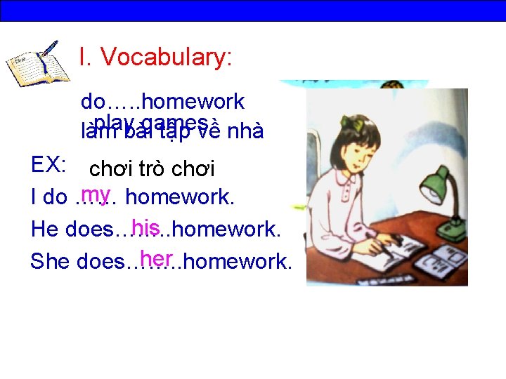 I. Vocabulary: do…. . homework play games làm bài tập về nhà EX: chơi