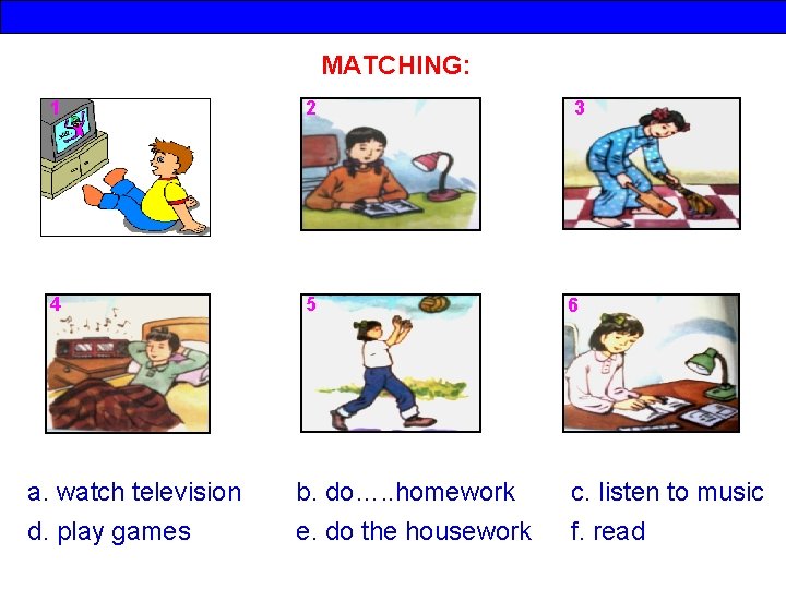 MATCHING: 1 2 4 5 a. watch television d. play games b. do…. .