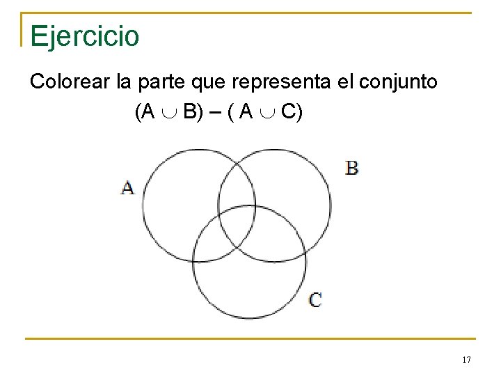 Ejercicio Colorear la parte que representa el conjunto (A B) – ( A C) Ejercicio Colorear la parte que representa el conjunto (A B) – ( A C)