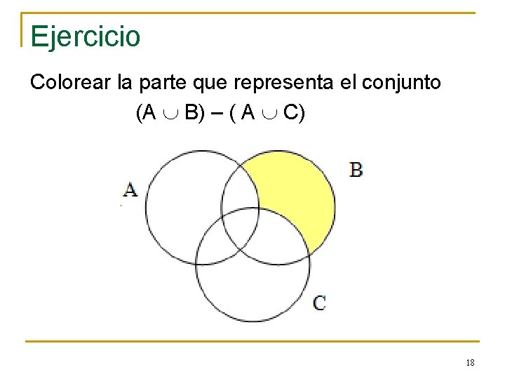 Ejercicio Colorear la parte que representa el conjunto (A B) – ( A C)