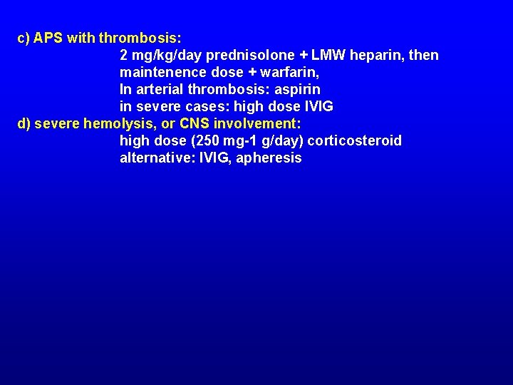 c) APS with thrombosis: 2 mg/kg/day prednisolone + LMW heparin, then maintenence dose +