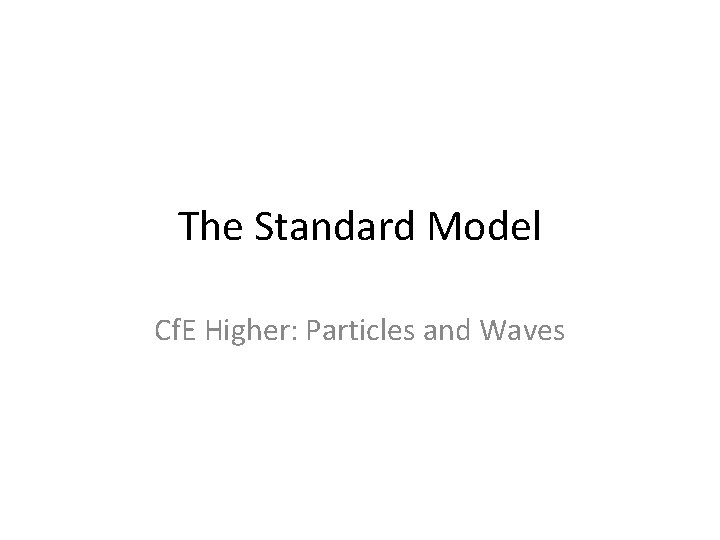The Standard Model Cf. E Higher: Particles and Waves 