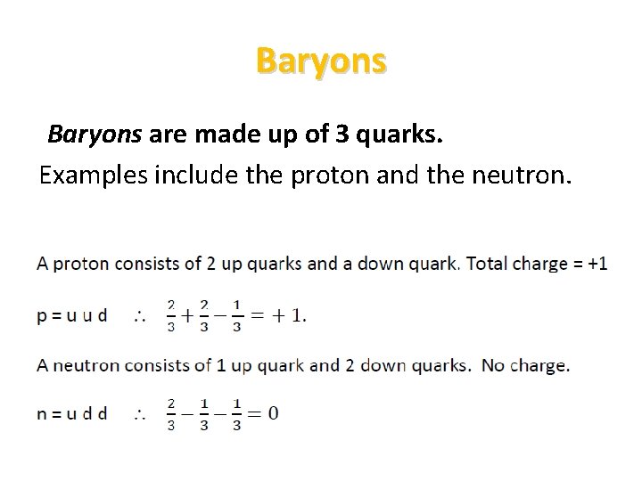 Baryons are made up of 3 quarks. Examples include the proton and the neutron.