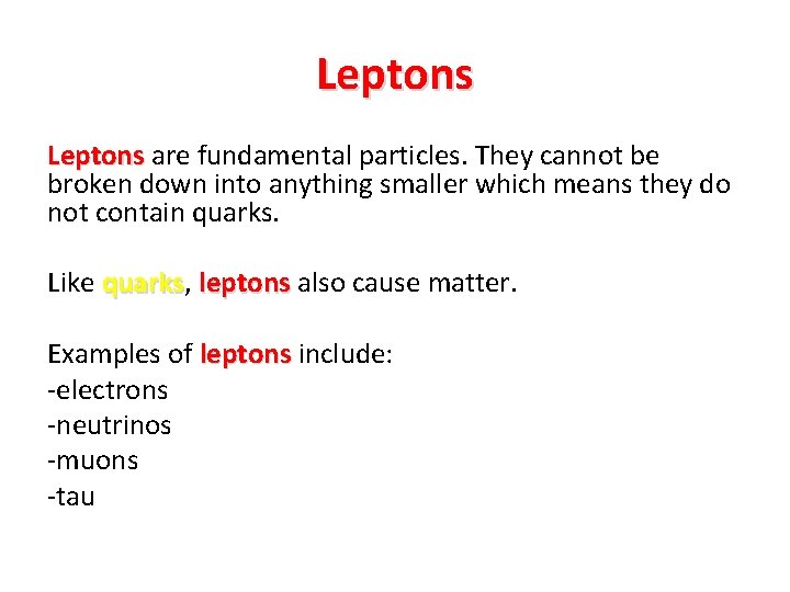 Leptons are fundamental particles. They cannot be broken down into anything smaller which means