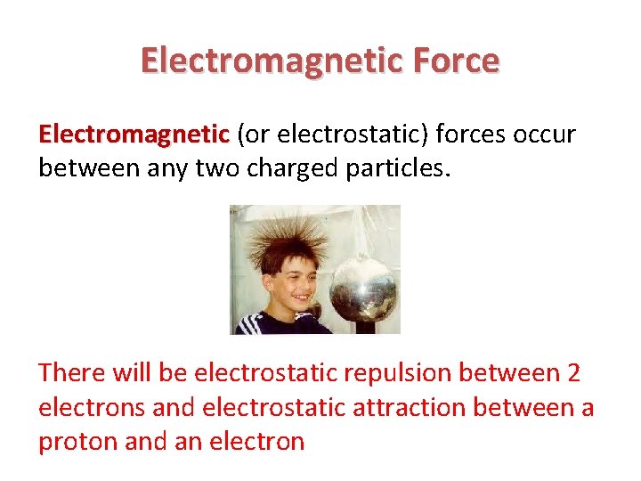 Electromagnetic Force Electromagnetic (or electrostatic) forces occur between any two charged particles. There will