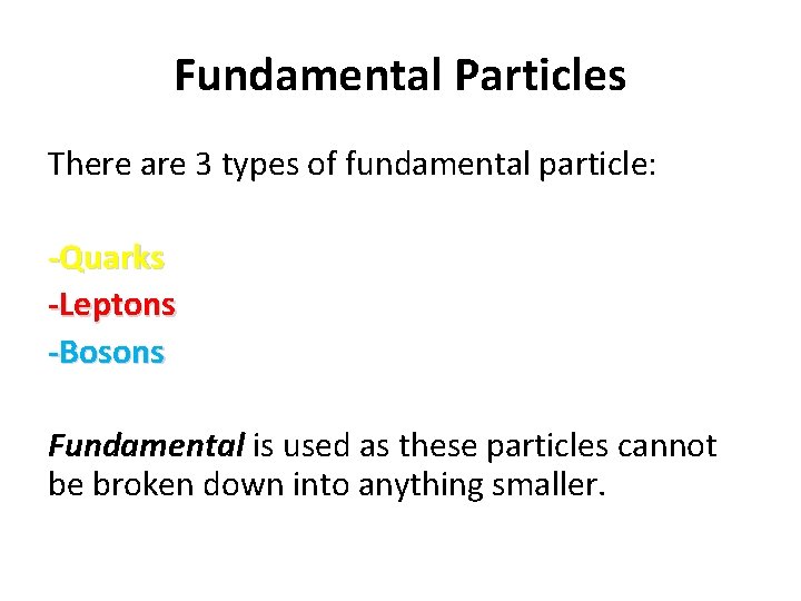 Fundamental Particles There are 3 types of fundamental particle: -Quarks -Leptons -Bosons Fundamental is