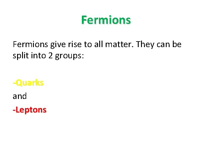 Fermions give rise to all matter. They can be split into 2 groups: -Quarks