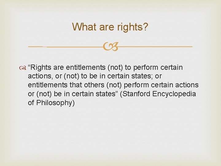 What are rights? “Rights are entitlements (not) to perform certain actions, or (not) to