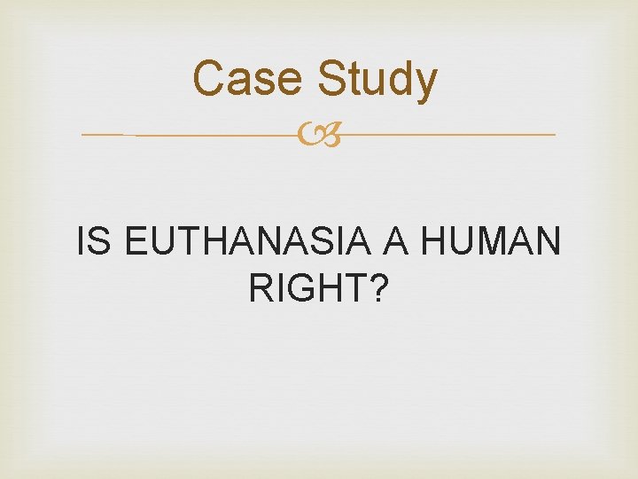 Case Study IS EUTHANASIA A HUMAN RIGHT? 