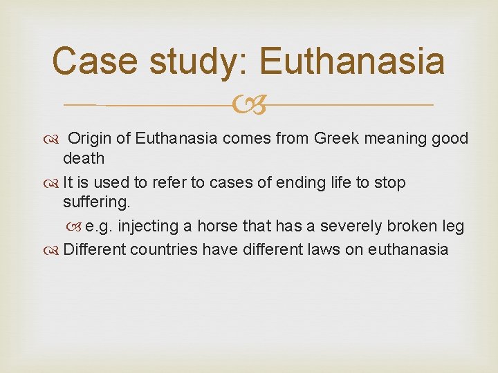 Case study: Euthanasia Origin of Euthanasia comes from Greek meaning good death It is