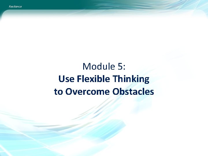 Resilience Module 5: Use Flexible Thinking to Overcome Obstacles 