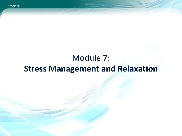 Resilience Module 7: Stress Management and Relaxation Resilience Module 7: Stress Management and Relaxation