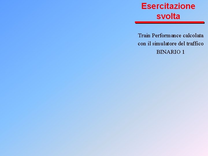 Esercitazione svolta Train Performance calcolata con il simulatore del traffico BINARIO 1 