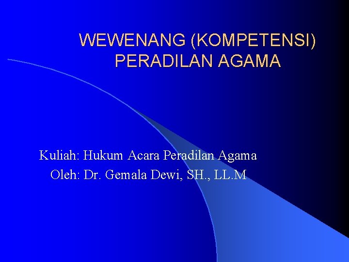 WEWENANG (KOMPETENSI) PERADILAN AGAMA Kuliah: Hukum Acara Peradilan Agama Oleh: Dr. Gemala Dewi, SH.