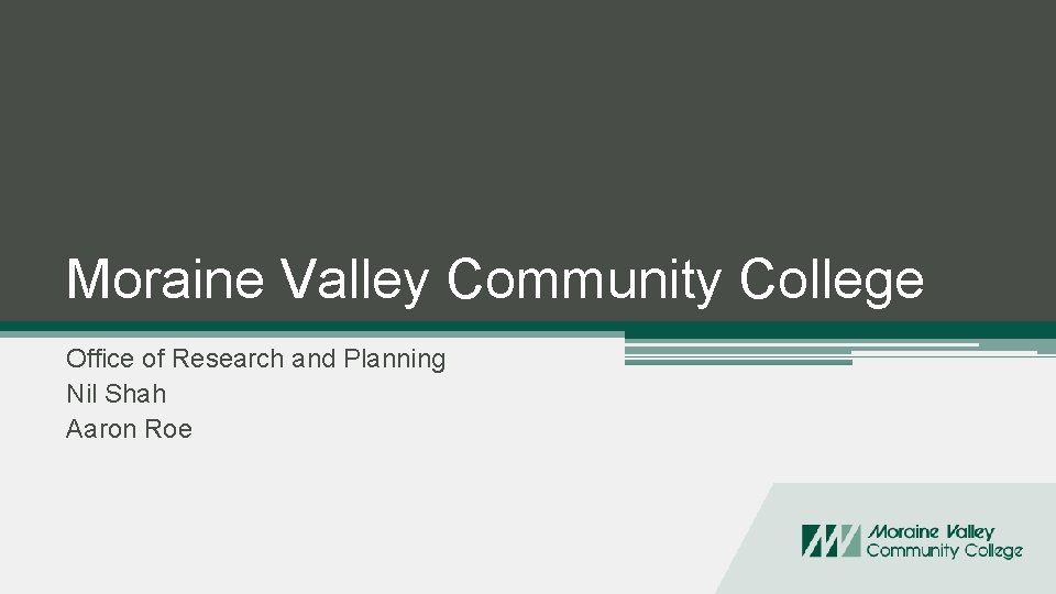 Moraine Valley Community College Office of Research and Planning Nil Shah Aaron Roe 