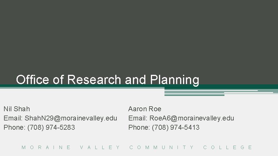 Office of Research and Planning Nil Shah Email: Shah. N 29@morainevalley. edu Phone: (708)