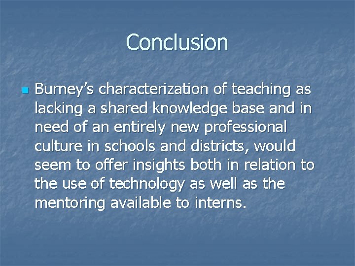 Conclusion n Burney’s characterization of teaching as lacking a shared knowledge base and in