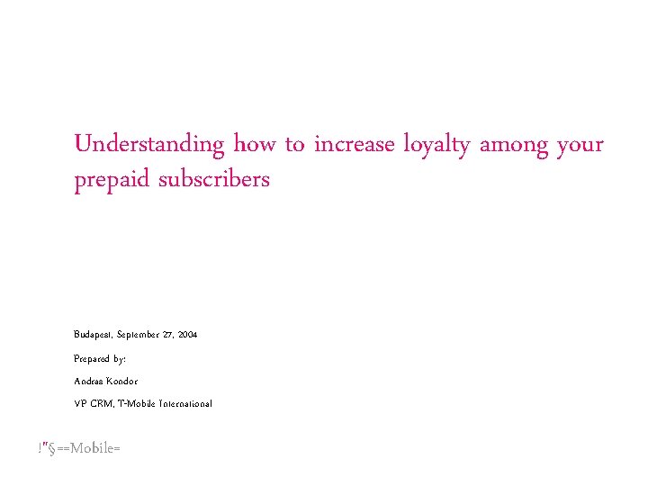 Understanding how to increase loyalty among your prepaid subscribers Budapest, September 27, 2004 Prepared Understanding how to increase loyalty among your prepaid subscribers Budapest, September 27, 2004 Prepared