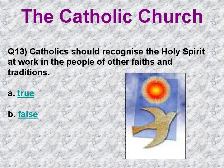 The Catholic Church Q 13) Catholics should recognise the Holy Spirit at work in