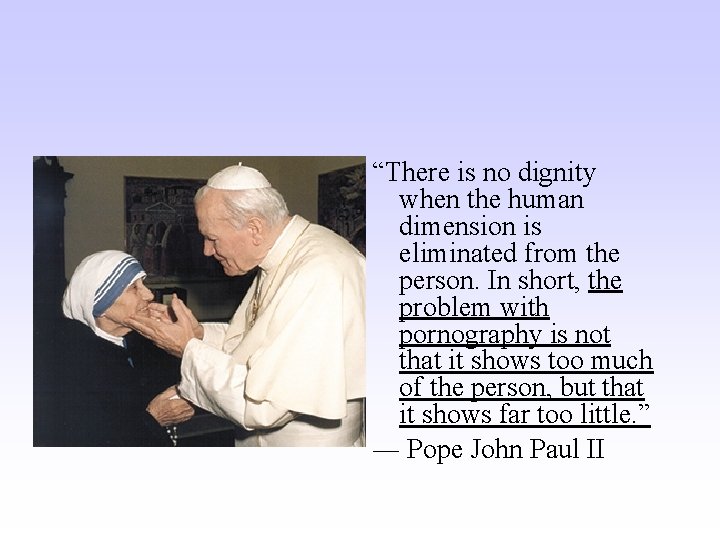 “There is no dignity when the human dimension is eliminated from the person. In