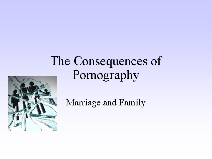 The Consequences of Pornography Marriage and Family 