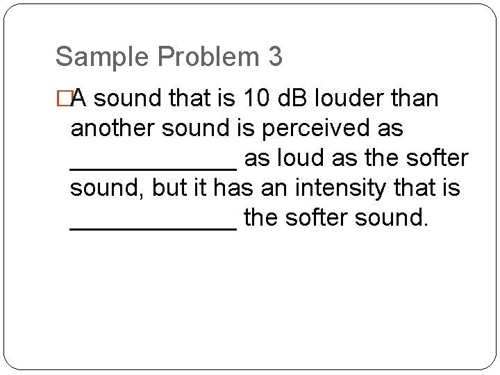 Sample Problem 3 �A sound that is 10 d. B louder than another sound