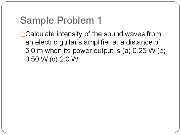 Sample Problem 1 �Calculate intensity of the sound waves from an electric guitar’s amplifier