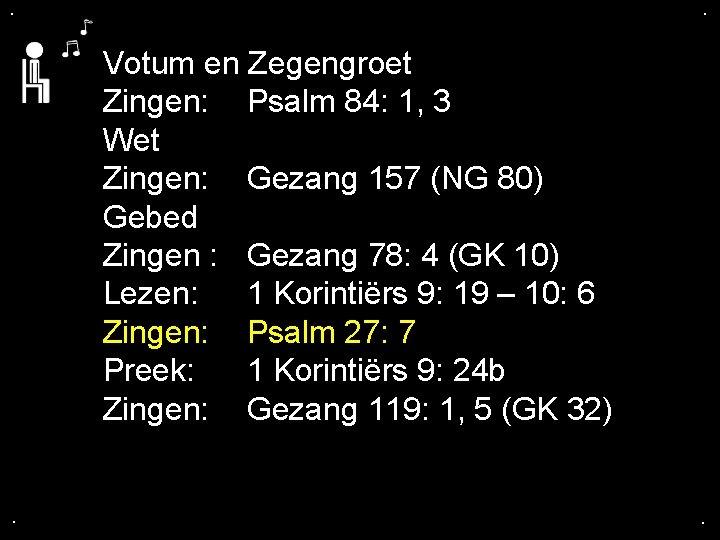 . . Votum en Zegengroet Zingen: Psalm 84: 1, 3 Wet Zingen: Gezang 157