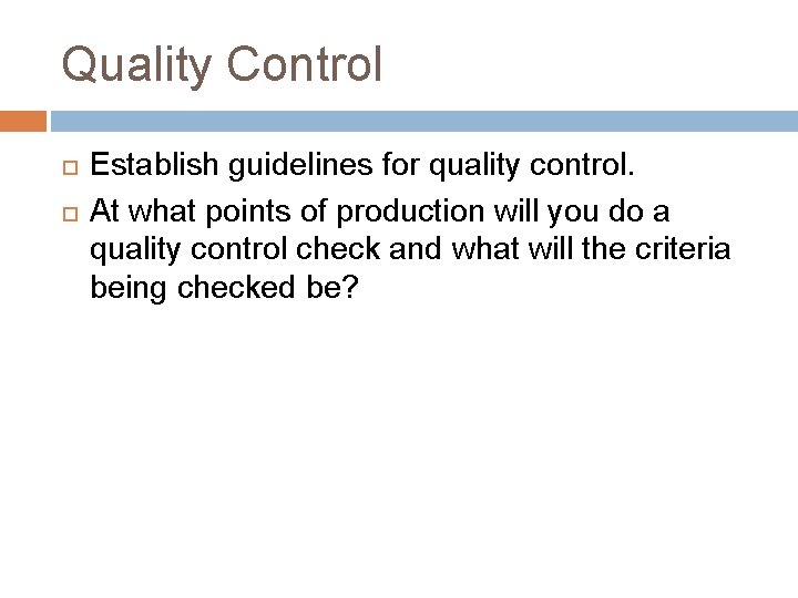 Quality Control Establish guidelines for quality control. At what points of production will you