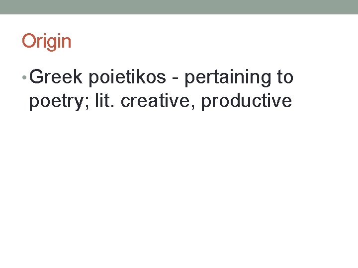 Origin • Greek poietikos - pertaining to poetry; lit. creative, productive 