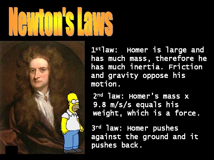 1 stlaw: Homer is large and has much mass, therefore he has much inertia.