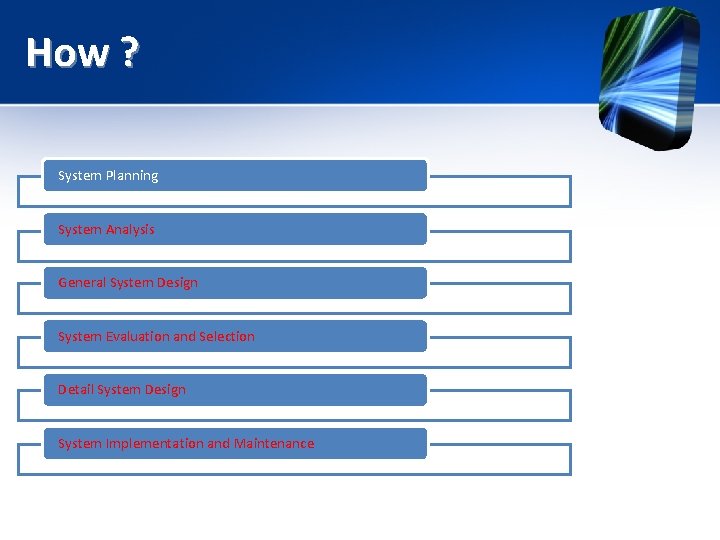 How ? System Planning System Analysis General System Design System Evaluation and Selection Detail