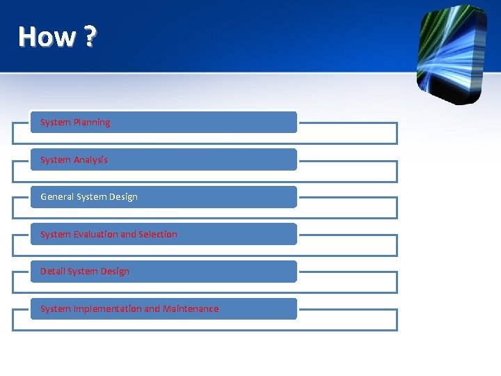 How ? System Planning System Analysis General System Design System Evaluation and Selection Detail