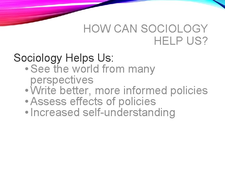 HOW CAN SOCIOLOGY HELP US? Sociology Helps Us: • See the world from many