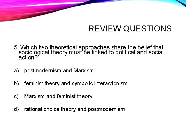 REVIEW QUESTIONS 5. Which two theoretical approaches share the belief that sociological theory must