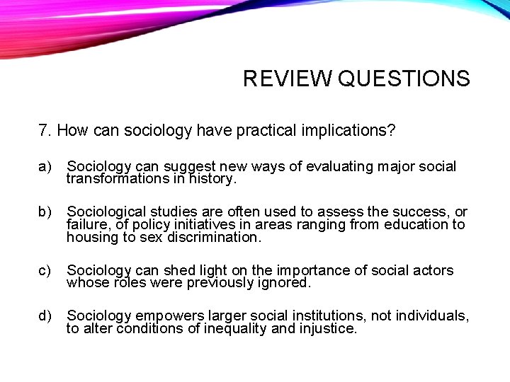 REVIEW QUESTIONS 7. How can sociology have practical implications? a) Sociology can suggest new