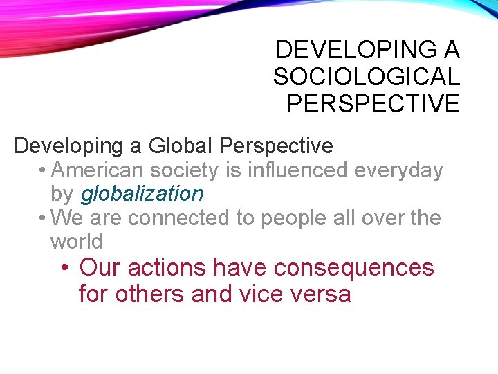 DEVELOPING A SOCIOLOGICAL PERSPECTIVE Developing a Global Perspective • American society is influenced everyday