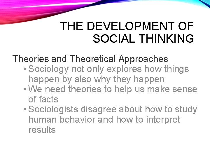 THE DEVELOPMENT OF SOCIAL THINKING Theories and Theoretical Approaches • Sociology not only explores