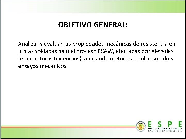 OBJETIVO GENERAL: Analizar y evaluar las propiedades mecánicas de resistencia en juntas soldadas bajo