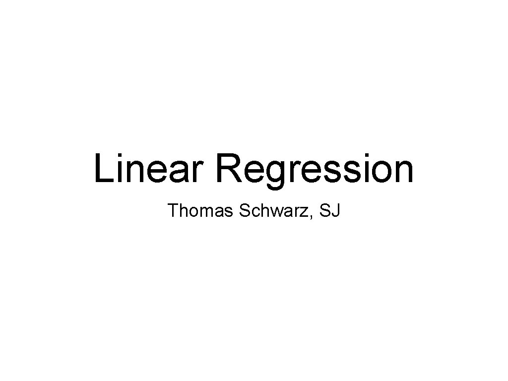 Linear Regression Thomas Schwarz, SJ 